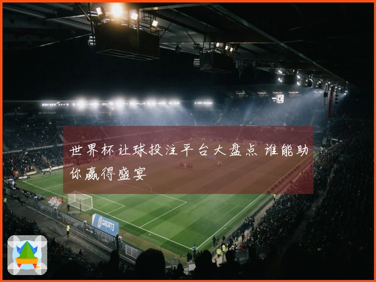 世界杯让球投注平台大盘点 谁能助你赢得盛宴
