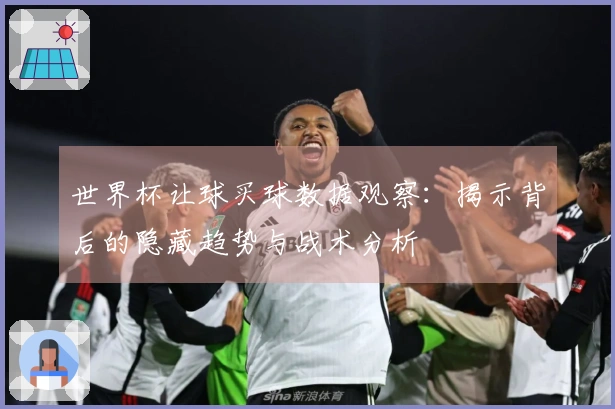 世界杯让球买球数据观察：揭示背后的隐藏趋势与战术分析