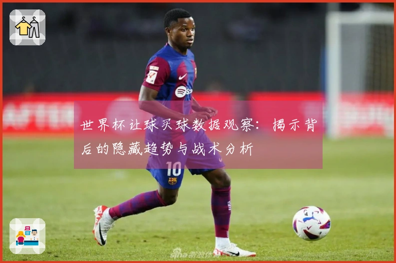 世界杯让球买球数据观察：揭示背后的隐藏趋势与战术分析