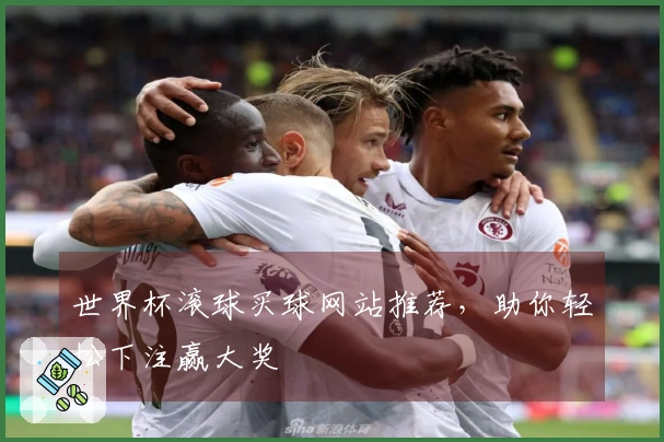 世界杯滚球买球网站推荐，助你轻松下注赢大奖