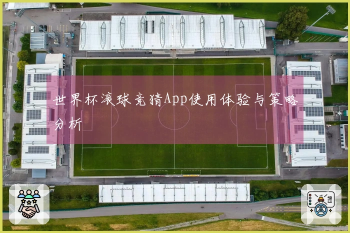 世界杯滚球竞猜App使用体验与策略分析