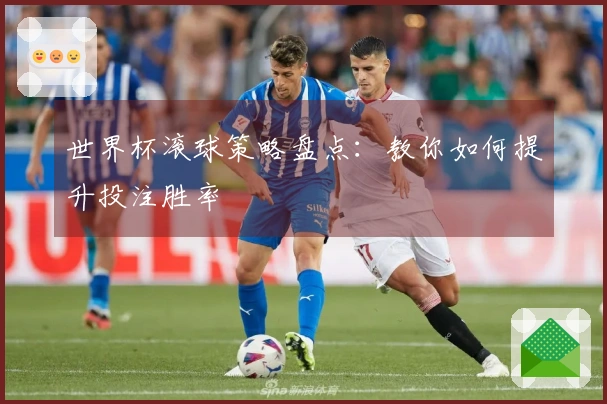 世界杯滚球策略盘点：教你如何提升投注胜率