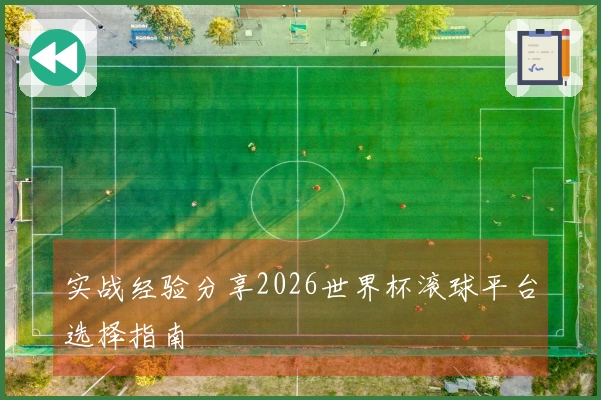实战经验分享2026世界杯滚球平台选择指南