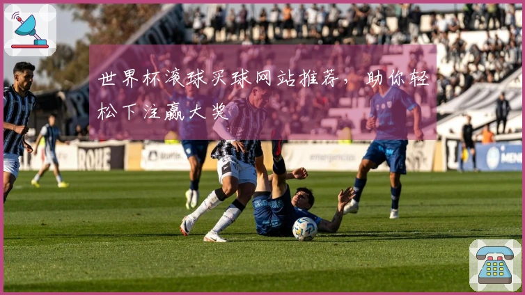 世界杯滚球买球网站推荐，助你轻松下注赢大奖