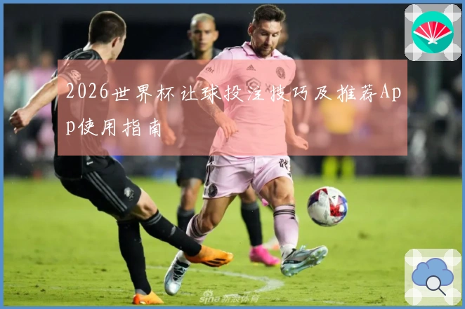 2026世界杯让球投注技巧及推荐App使用指南