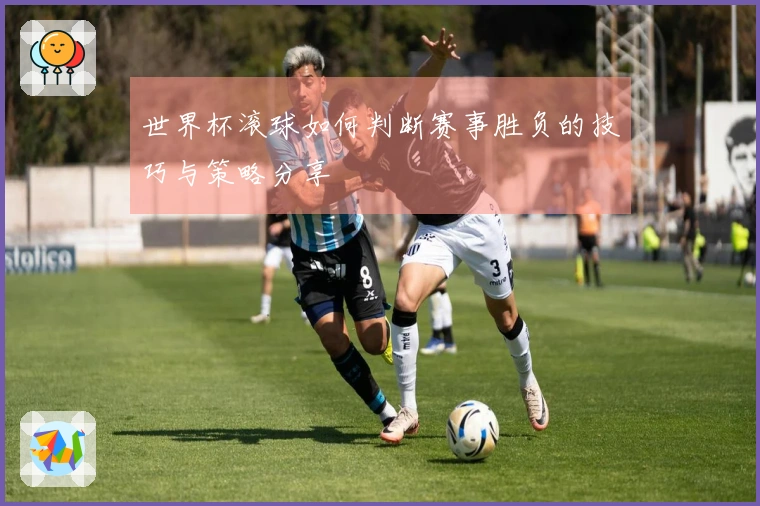 世界杯滚球如何判断赛事胜负的技巧与策略分享