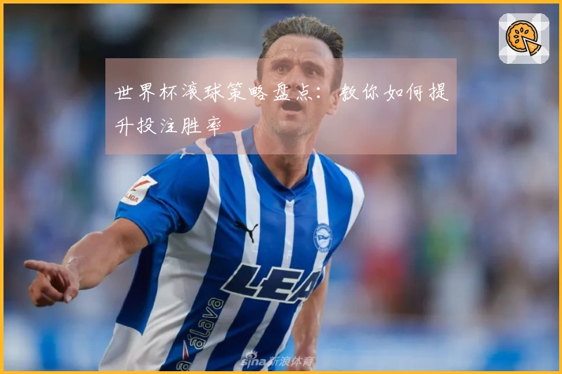 世界杯滚球策略盘点：教你如何提升投注胜率