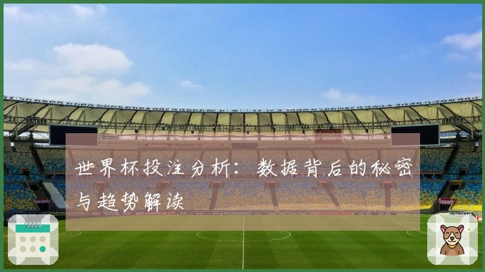 世界杯投注分析：数据背后的秘密与趋势解读